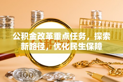 埔里公积金改革重点任务，探索新路径，优化民生保障
