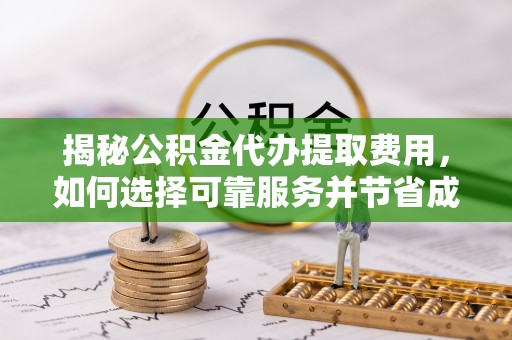 埔里揭秘公积金代办提取费用，如何选择可靠服务并节省成本