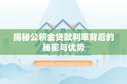 埔里揭秘公积金贷款利率背后的秘密与优势