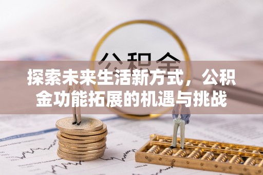 埔里探索未来生活新方式，公积金功能拓展的机遇与挑战