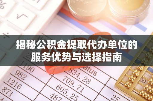 埔里揭秘公积金提取代办单位的服务优势与选择指南