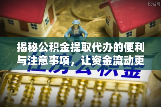 埔里揭秘公积金提取代办的便利与注意事项，让资金流动更高效