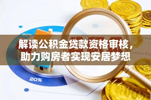 埔里解读公积金贷款资格审核，助力购房者实现安居梦想