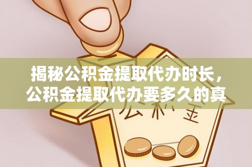 埔里揭秘公积金提取代办时长，公积金提取代办要多久的真相与攻略