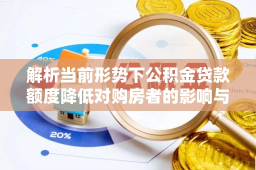 埔里解析当前形势下公积金贷款额度降低对购房者的影响与应对策略