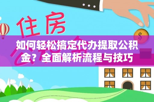 埔里如何轻松搞定代办提取公积金？全面解析流程与技巧