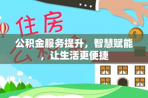 埔里公积金服务提升，智慧赋能，让生活更便捷