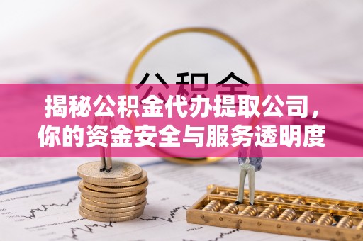 埔里揭秘公积金代办提取公司，你的资金安全与服务透明度全解析