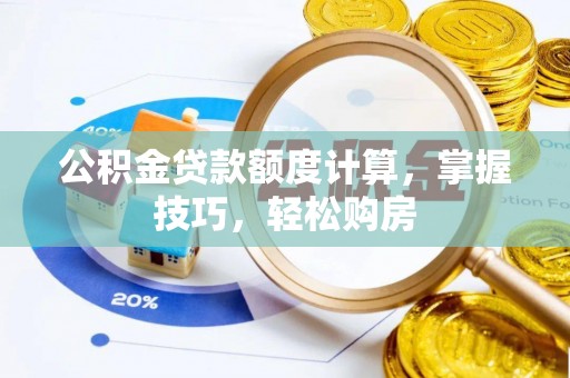 埔里公积金贷款额度计算，掌握技巧，轻松购房