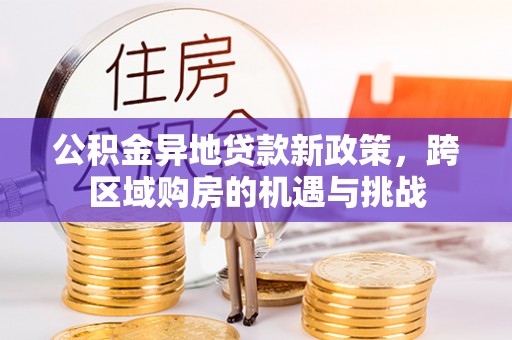 埔里公积金异地贷款新政策，跨区域购房的机遇与挑战
