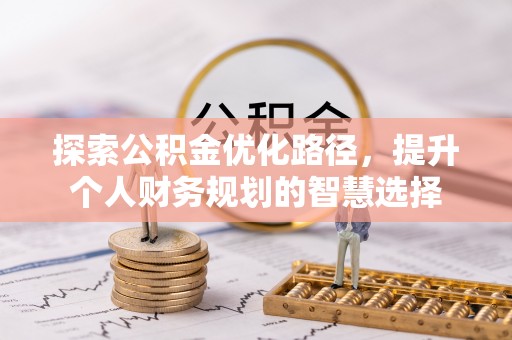 埔里探索公积金优化路径，提升个人财务规划的智慧选择