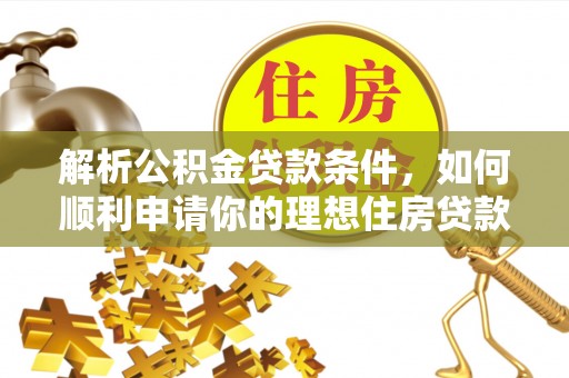 埔里解析公积金贷款条件，如何顺利申请你的理想住房贷款
