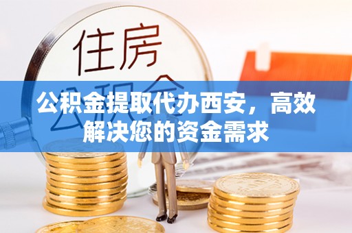 埔里公积金提取代办西安，高效解决您的资金需求