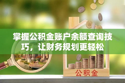 埔里掌握公积金账户余额查询技巧，让财务规划更轻松