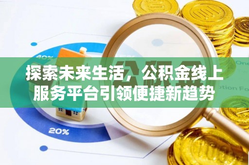 埔里探索未来生活，公积金线上服务平台引领便捷新趋势