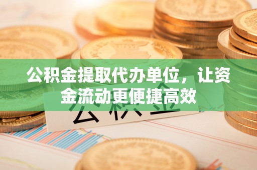 埔里公积金提取代办单位，让资金流动更便捷高效