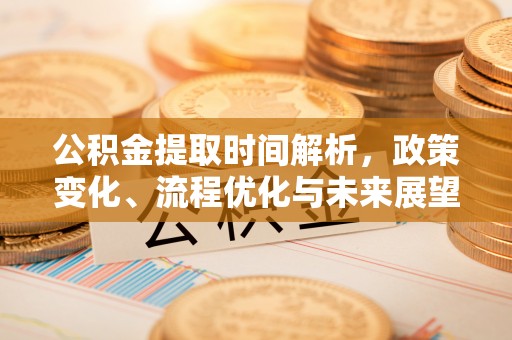 埔里公积金提取时间解析，政策变化、流程优化与未来展望