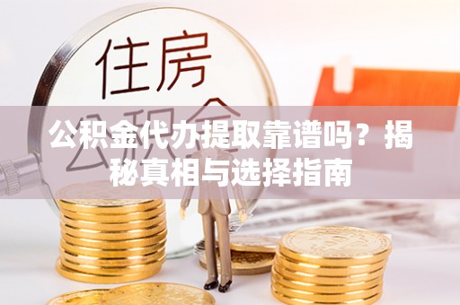 埔里公积金代办提取靠谱吗？揭秘真相与选择指南