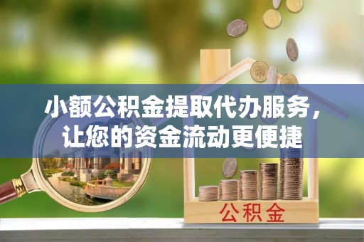 埔里小额公积金提取代办服务，让您的资金流动更便捷