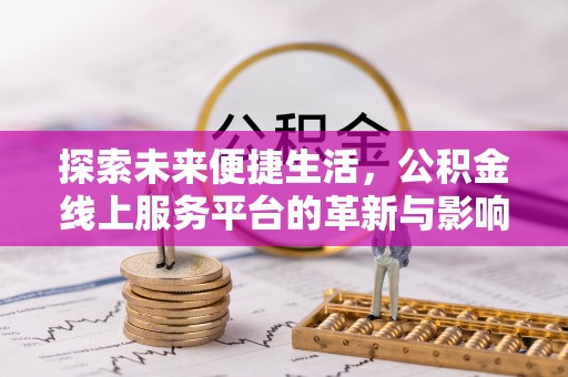 埔里探索未来便捷生活，公积金线上服务平台的革新与影响