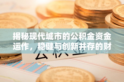 埔里揭秘现代城市的公积金资金运作，稳健与创新并存的财富管理之道