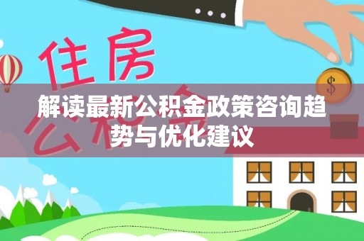 埔里解读最新公积金政策咨询趋势与优化建议