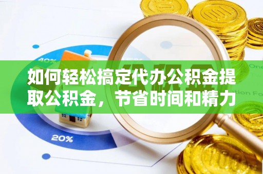 埔里如何轻松搞定代办公积金提取公积金，节省时间和精力的秘密武器