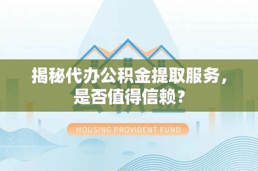埔里揭秘代办公积金提取服务，是否值得信赖？