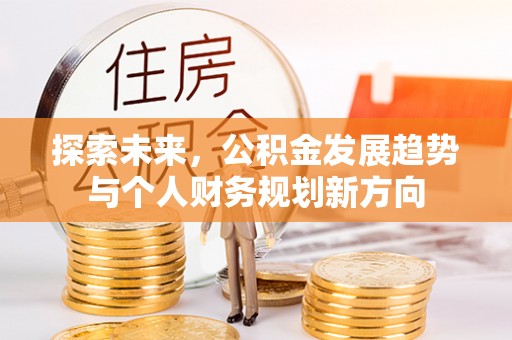 埔里探索未来，公积金发展趋势与个人财务规划新方向