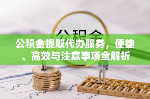 埔里公积金提取代办服务，便捷、高效与注意事项全解析