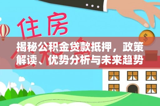 埔里揭秘公积金贷款抵押，政策解读、优势分析与未来趋势