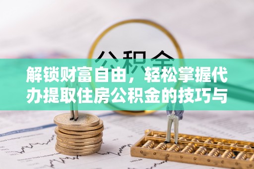 埔里解锁财富自由，轻松掌握代办提取住房公积金的技巧与攻略