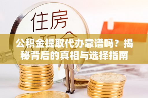 埔里公积金提取代办靠谱吗？揭秘背后的真相与选择指南