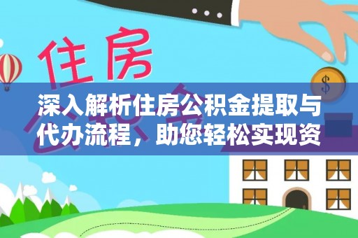 埔里深入解析住房公积金提取与代办流程，助您轻松实现资金利用最大化
