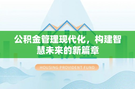 埔里公积金管理现代化，构建智慧未来的新篇章