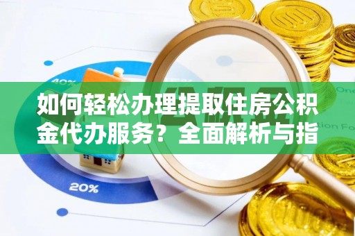 埔里如何轻松办理提取住房公积金代办服务？全面解析与指南