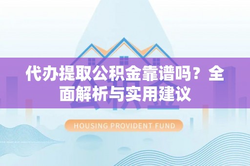 埔里代办提取公积金靠谱吗？全面解析与实用建议