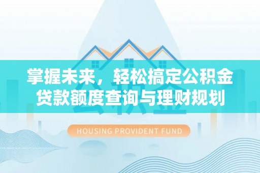 埔里掌握未来，轻松搞定公积金贷款额度查询与理财规划