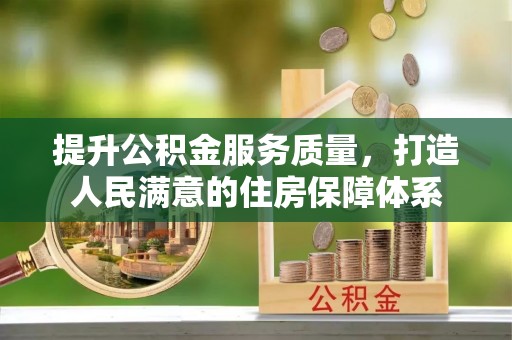 埔里提升公积金服务质量，打造人民满意的住房保障体系