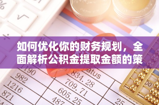 埔里如何优化你的财务规划，全面解析公积金提取金额的策略与技巧