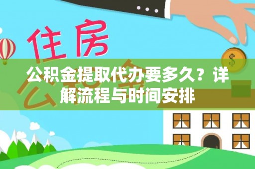 埔里公积金提取代办要多久？详解流程与时间安排
