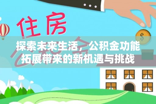 埔里探索未来生活，公积金功能拓展带来的新机遇与挑战