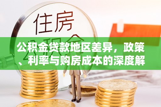 埔里公积金贷款地区差异，政策、利率与购房成本的深度解析