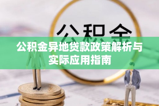 埔里公积金异地贷款政策解析与实际应用指南