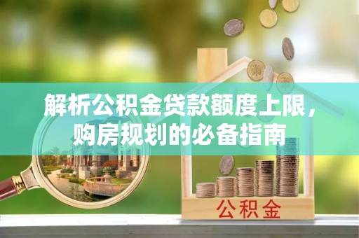 埔里解析公积金贷款额度上限，购房规划的必备指南