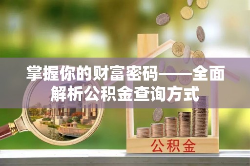 埔里掌握你的财富密码——全面解析公积金查询方式