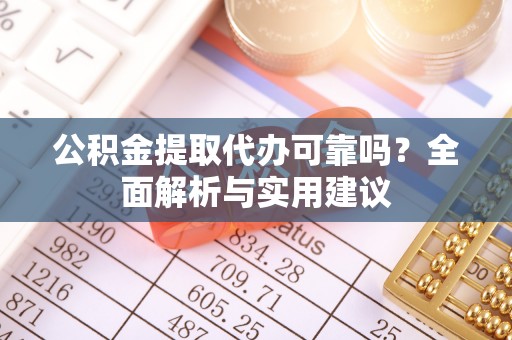 埔里公积金提取代办可靠吗？全面解析与实用建议
