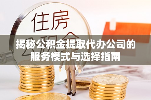 埔里揭秘公积金提取代办公司的服务模式与选择指南