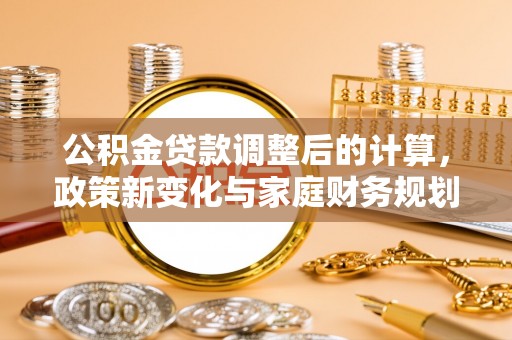 埔里公积金贷款调整后的计算，政策新变化与家庭财务规划