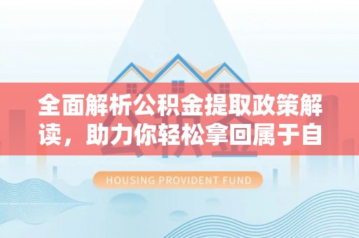 埔里全面解析公积金提取政策解读，助力你轻松拿回属于自己的钱